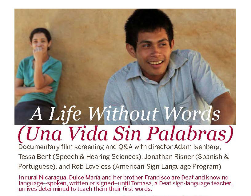 A portion of the event flyer, with an image of the siblings from the movie "A Life Without Words" at the top. Text reads: "A Life Without Words (Una Vida Sin Palabras). Documentary film screening and Q&A with director Adam Isenberg, Tessa Bent (Speech & Hearing Sciences), Jonathan Risner (Spanish and Portuguese), and Rob Loveless (American Sign Language Program). In rural Nicaragua, Dulce Maria and her brother Francisco are deaf adults without any language–spoken, written, or signed–until Tomasa, a deaf sign-language teacher, arrives determined to teach them their first words."